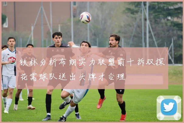 铁林分析布朗实力联盟前十拆双探花需球队送出头牌才合理