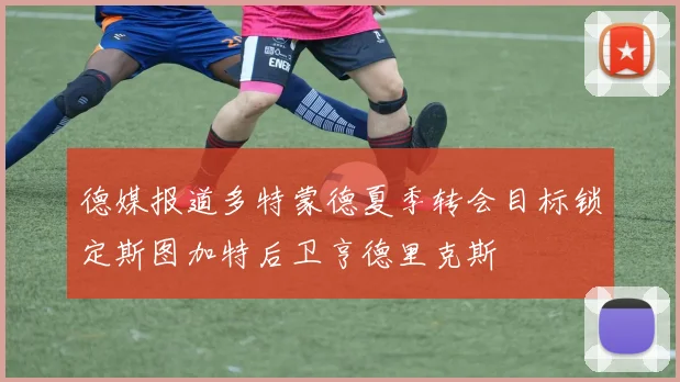 德媒报道多特蒙德夏季转会目标锁定斯图加特后卫亨德里克斯
