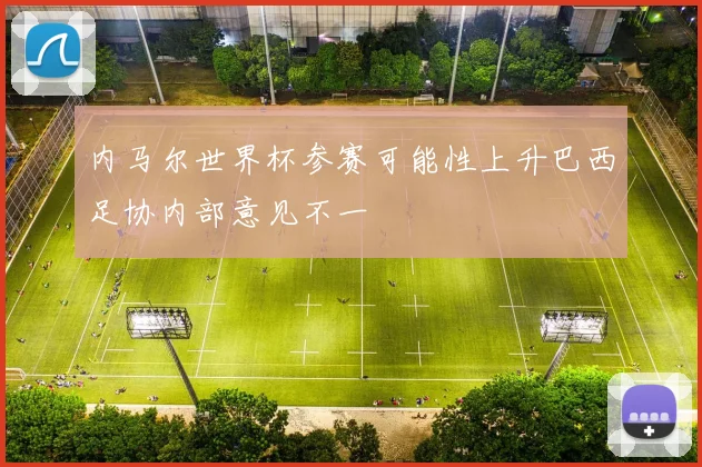 内马尔世界杯参赛可能性上升巴西足协内部意见不一