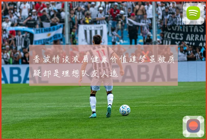 香波特谈浓眉健康价值追梦虽被质疑却是理想队友人选