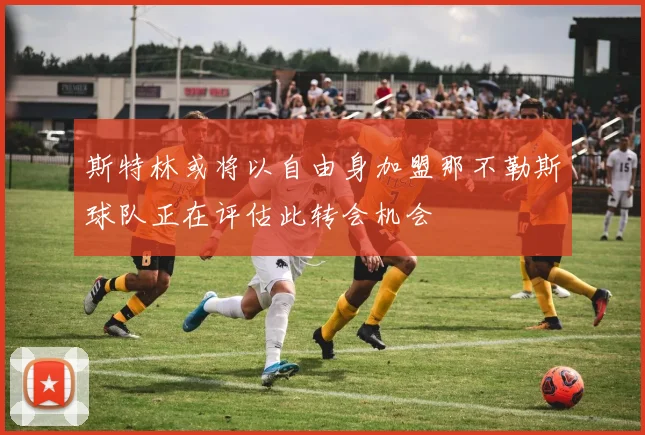 斯特林或将以自由身加盟那不勒斯球队正在评估此转会机会