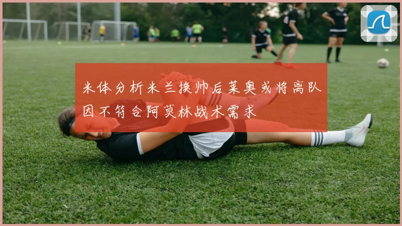 米体分析米兰换帅后莱奥或将离队因不符合阿莫林战术需求