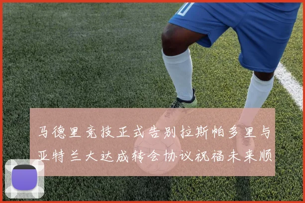 马德里竞技正式告别拉斯帕多里与亚特兰大达成转会协议祝福未来顺利