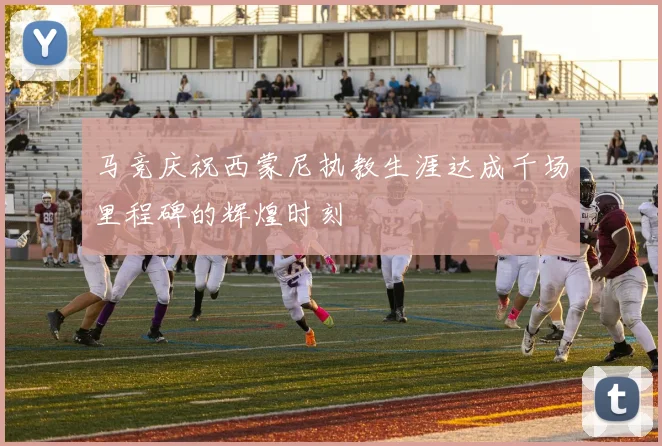 马竞庆祝西蒙尼执教生涯达成千场里程碑的辉煌时刻