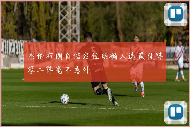 杰伦布朗自信定位明确入选最佳阵容二阵毫不意外