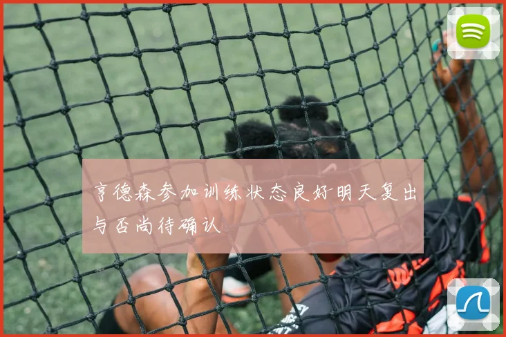 亨德森参加训练状态良好明天复出与否尚待确认